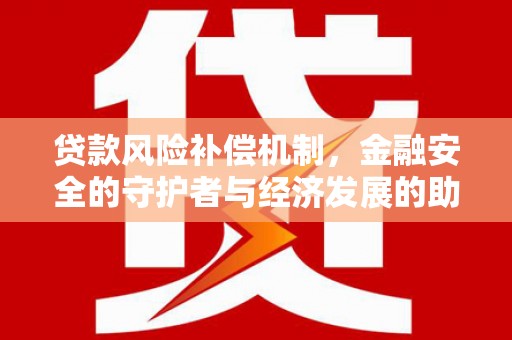 留坝贷款风险补偿机制,金融安全的守护者与经济发展的助推器 留坝贷款风险补偿机制,金融安全的守护者与经济发展的助推器