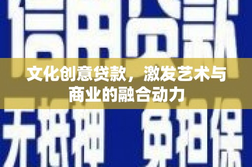 抚远文化创意贷款，激发艺术与商业的融合动力