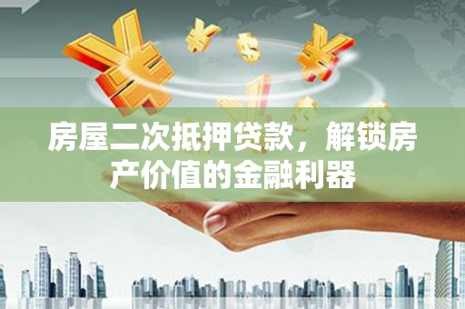 海原房屋二次抵押贷款，解锁房产价值的金融利器