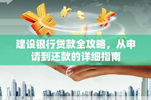 沁县建设银行贷款全攻略，从申请到还款的详细指南