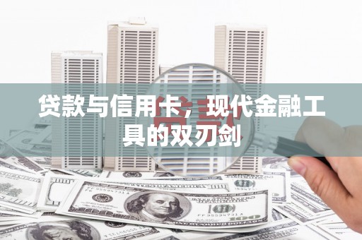 阿巴嘎旗贷款与信用卡，现代金融工具的双刃剑