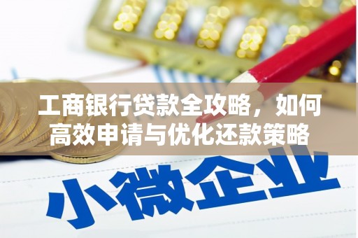 冕宁工商银行贷款全攻略，如何高效申请与优化还款策略