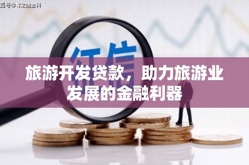 黔东南旅游开发贷款，助力旅游业发展的金融利器