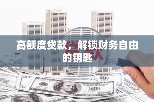 龙沙高额度贷款，解锁财务自由的钥匙