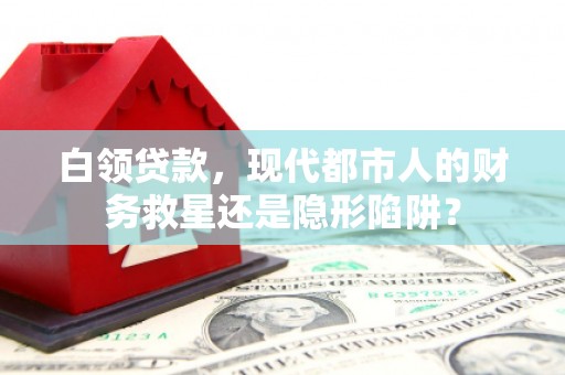 合山白领贷款，现代都市人的财务救星还是隐形陷阱？