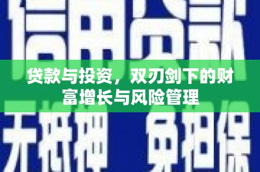 涞水贷款与投资，双刃剑下的财富增长与风险管理