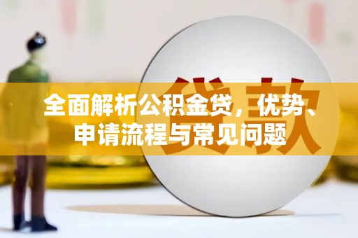 红安全面解析公积金贷，优势、申请流程与常见问题