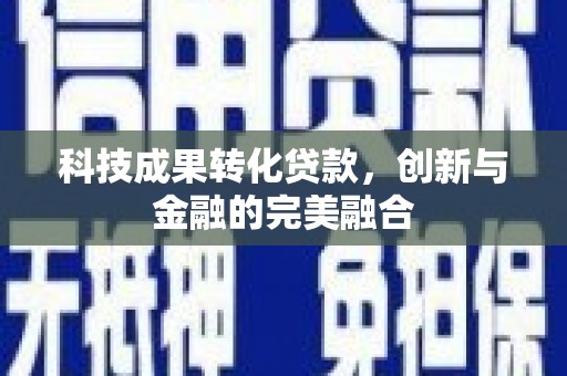 义马科技成果转化贷款，创新与金融的完美融合