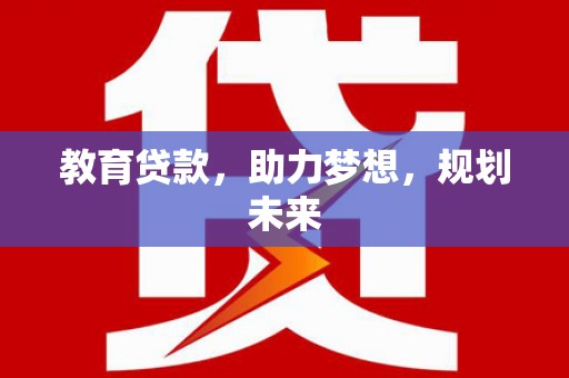 资溪教育贷款，助力梦想，规划未来