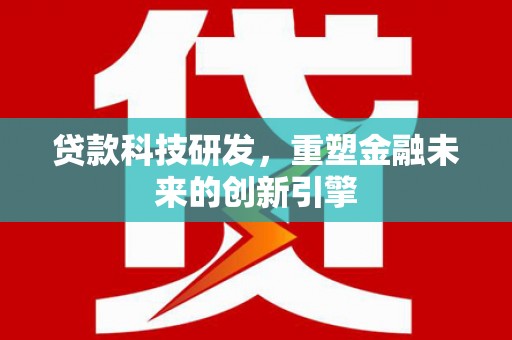 永靖贷款科技研发，重塑金融未来的创新引擎