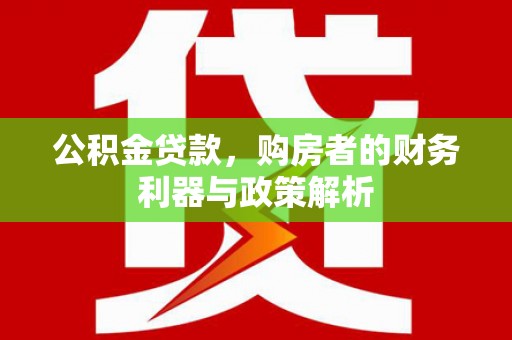龙江公积金贷款，购房者的财务利器与政策解析