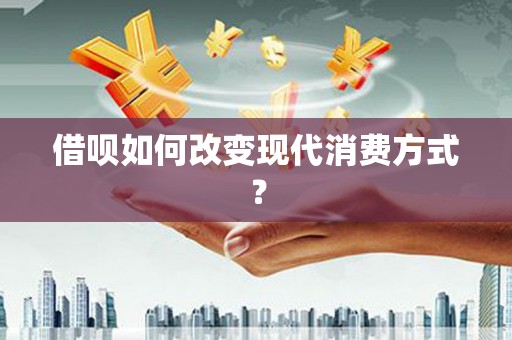 四川借呗如何改变现代消费方式？