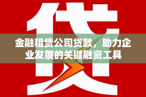 玉山金融租赁公司贷款，助力企业发展的关键融资工具