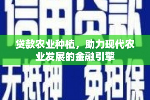 平江贷款农业种植，助力现代农业发展的金融引擎