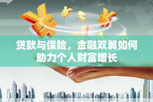 梅河口贷款与保险，金融双翼如何助力个人财富增长