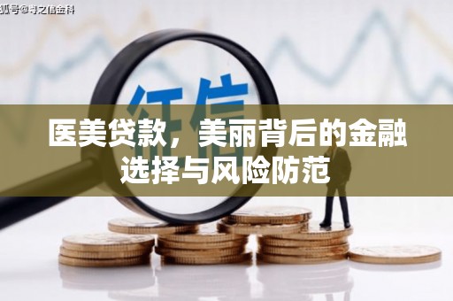 花地玛堂区医美贷款，美丽背后的金融选择与风险防范