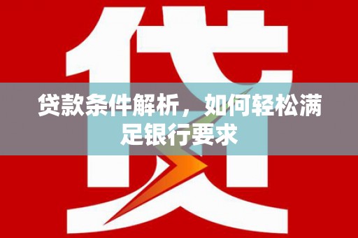 安丘贷款条件解析，如何轻松满足银行要求