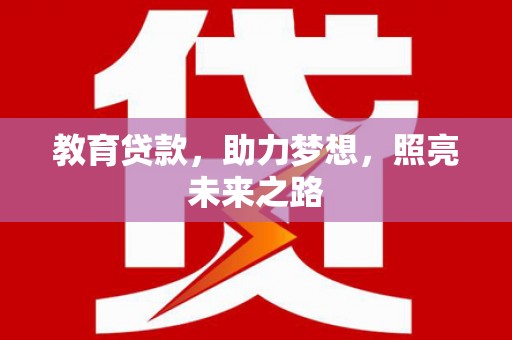 金昌教育贷款，助力梦想，照亮未来之路