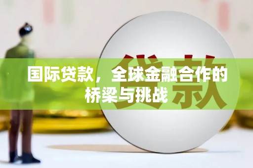 遵化国际贷款，全球金融合作的桥梁与挑战