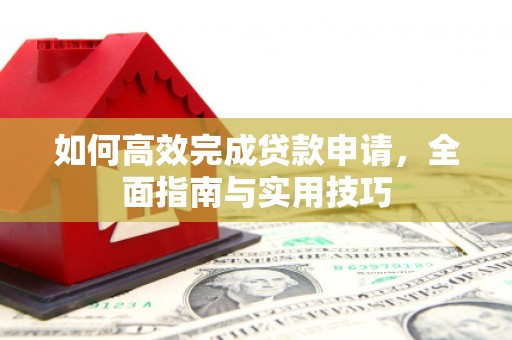桃城如何高效完成贷款申请，全面指南与实用技巧