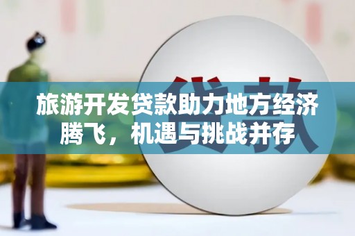 梁山旅游开发贷款助力地方经济腾飞，机遇与挑战并存