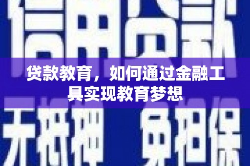信州贷款教育，如何通过金融工具实现教育梦想