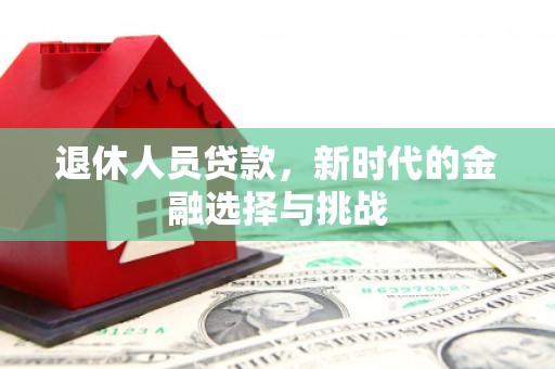 杭锦后旗退休人员贷款，新时代的金融选择与挑战