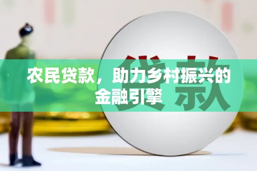 上饶农民贷款，助力乡村振兴的金融引擎