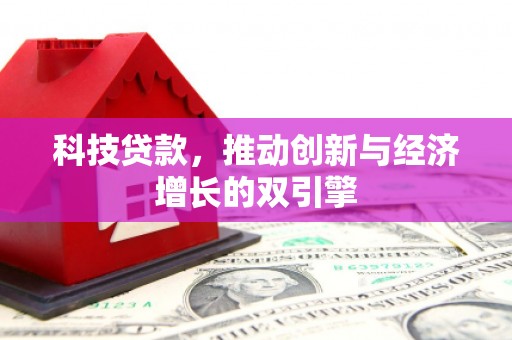 平舆科技贷款，推动创新与经济增长的双引擎