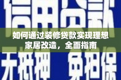 南丹如何通过装修贷款实现理想家居改造，全面指南