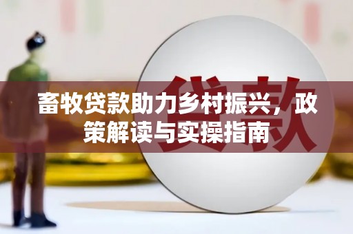 麦寮畜牧贷款助力乡村振兴，政策解读与实操指南