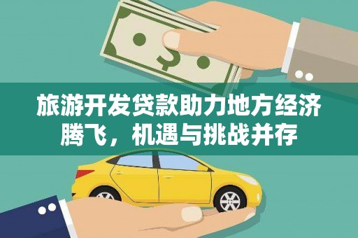 鹤庆旅游开发贷款助力地方经济腾飞，机遇与挑战并存