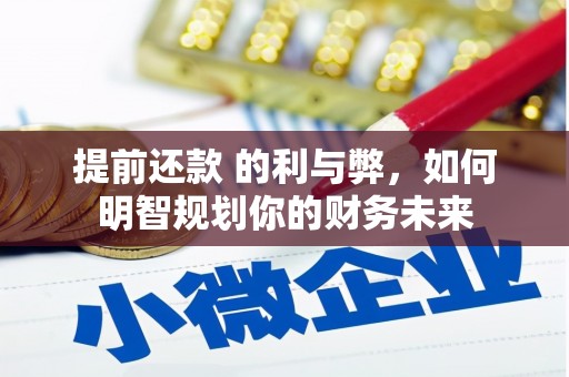 虞城提前还款 的利与弊，如何明智规划你的财务未来