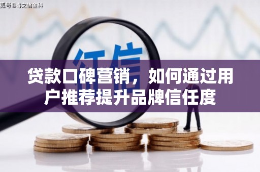 保德贷款口碑营销，如何通过用户推荐提升品牌信任度