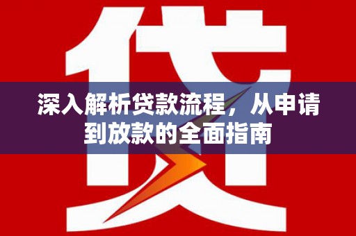 雅安深入解析贷款流程，从申请到放款的全面指南