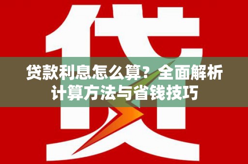 清新贷款利息怎么算？全面解析计算方法与省钱技巧