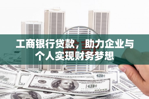 哈尔滨工商银行贷款，助力企业与个人实现财务梦想