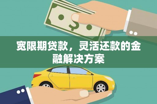 资兴宽限期贷款，灵活还款的金融解决方案