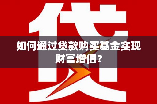 镇赉如何通过贷款购买基金实现财富增值？