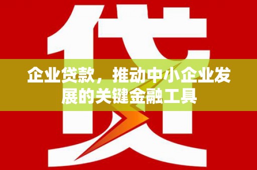 昔阳企业贷款，推动中小企业发展的关键金融工具