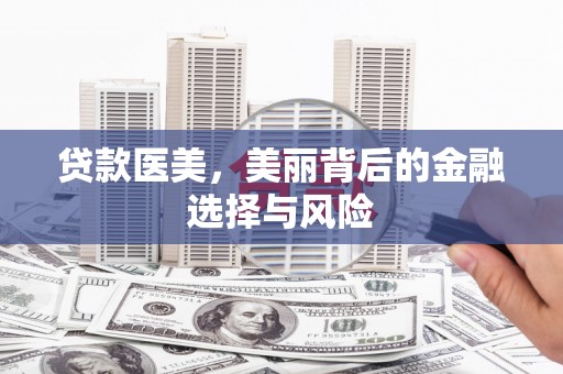 上街贷款医美，美丽背后的金融选择与风险