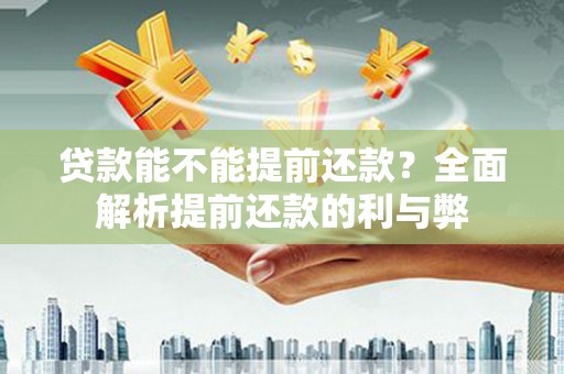 临夏贷款能不能提前还款？全面解析提前还款的利与弊