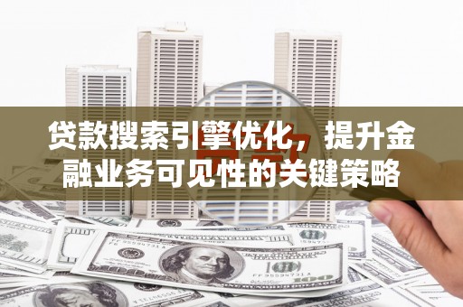 顺平贷款搜索引擎优化，提升金融业务可见性的关键策略