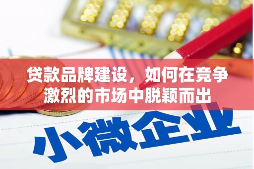 薛城贷款品牌建设，如何在竞争激烈的市场中脱颖而出