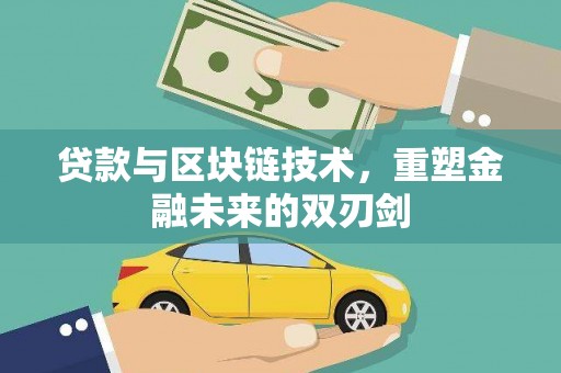 松原贷款与区块链技术，重塑金融未来的双刃剑