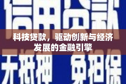 利通科技贷款，驱动创新与经济发展的金融引擎