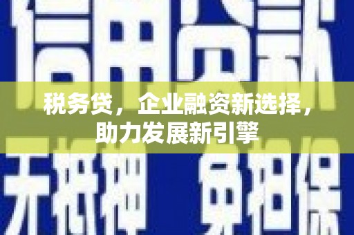 昂仁税务贷，企业融资新选择，助力发展新引擎
