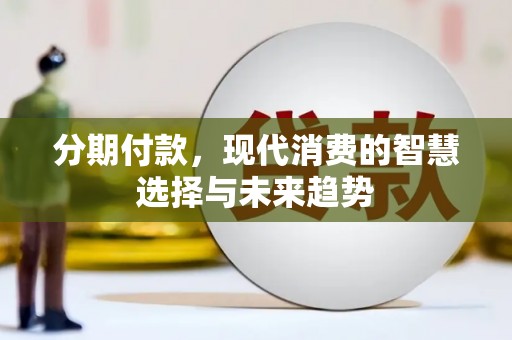 邯山分期付款，现代消费的智慧选择与未来趋势
