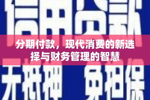 郁南分期付款，现代消费的新选择与财务管理的智慧