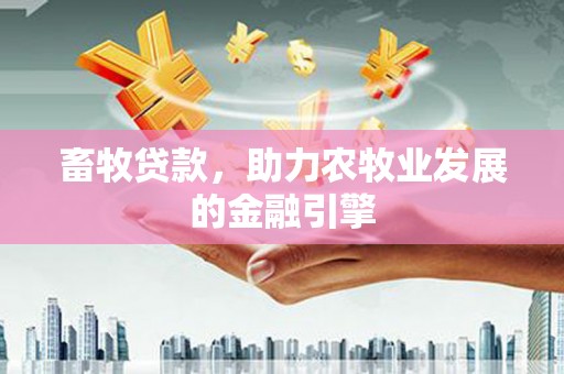 德保畜牧贷款，助力农牧业发展的金融引擎